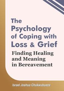 The Psychology of Coping with Loss and Grief: Finding Healing and Meaning in Bereavement