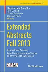 Extended Abstracts Fall 2013: Geometrical Analysis; Type Theory, Homotopy Theory and Univalent Foundations