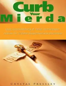 «Curb Your Mierda!: Quit Complaining & Take Immediate Action to Create Supernatural Success!» by Crystal Pressley