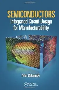 Semiconductors: Integrated Circuit Design for Manufacturability (Devices, Circuits, and Systems) (Repost)