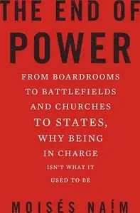 The End of Power: From Boardrooms to Battlefields and Churches to States, Why Being In Charge Isn’t What It Used to Be