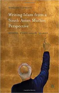 Writing Islam from a South Asian Muslim Perspective: Rushdie, Hamid, Aslam, Shamsie