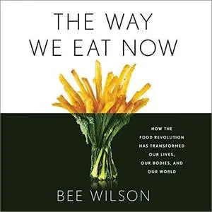 The Way We Eat Now: How the Food Revolution Has Transformed Our Lives, Our Bodies, and Our World [Audiobook]