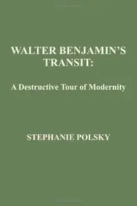 Walter Benjamin’s Transit: A Destructive Tour of Modernity