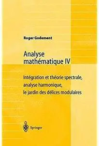 Analyse mathématique IV: Intégration et théorie spectrale, analyse harmonique, le jardin des délices modulaires