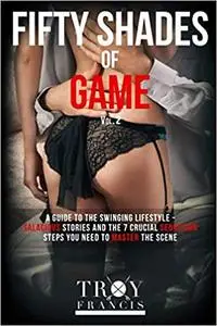 Fifty Shades Of Game Vol 2: A Guide To The Swinging Lifestyle - Salacious Stories And The 7 Crucial Seduction Steps You