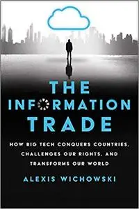 The Information Trade: How Big Tech Conquers Countries, Challenges Our Rights, and Transforms Our World