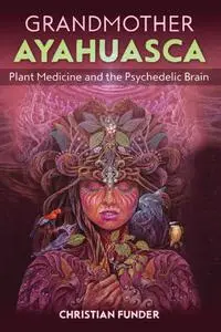 Grandmother Ayahuasca: Plant Medicine and the Psychedelic Brain