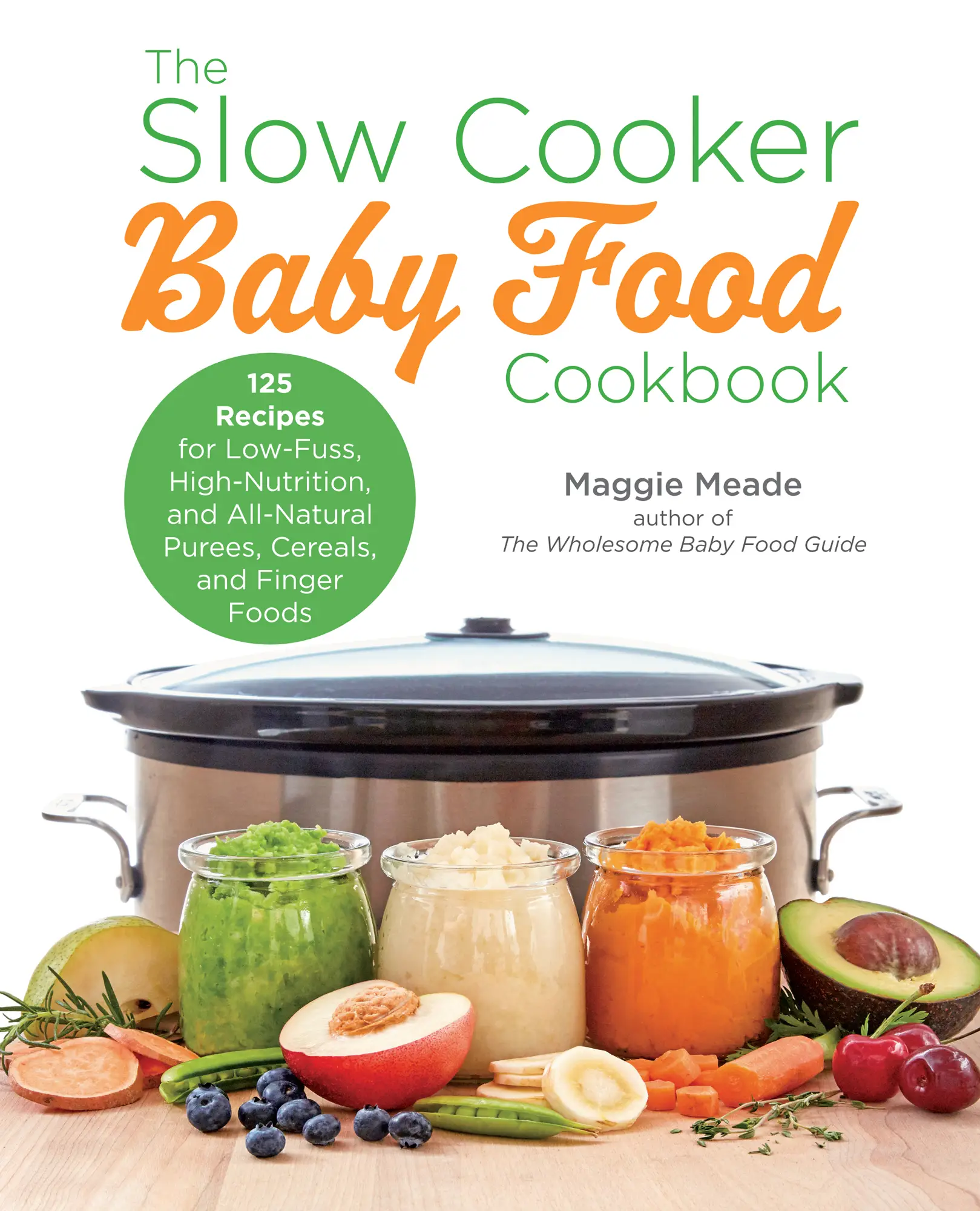 The Slow Cooker Baby Food Cookbook: 125 Recipes for Low-Fuss, High-Nutrition, and All-Natural Purees, Cereals, and Finger Foods