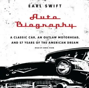Auto Biography: A Classic Car, an Outlaw Motorhead, and 57 Years of the American Dream [Audiobook] {Repost}