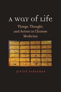 A Way of Life : Things, Thought, and Action in Chinese Medicine