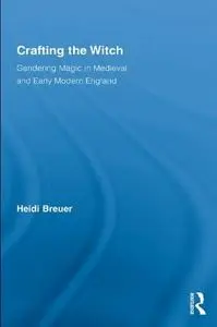 Crafting the Witch: Gendering Magic in Medieval and Early Modern England