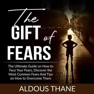 «The Gift of Fears: The Ultimate Guide on How to Face Your Fears, Discover the Most Common Fears And Tips on How to Over