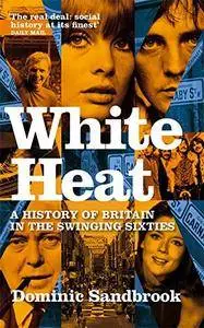 White Heat: A History of Britain in the Swinging Sixties