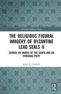 The Religious Figural Imagery of Byzantine Lead Seals II: Studies on Images of the Saints and on Personal Piety