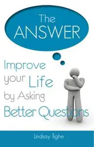 «The Answer – Improve Your Life By Asking Better Questions» by Lindsay Tighe