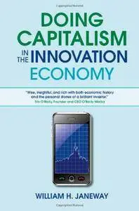 William H. Janeway - Doing Capitalism in the Innovation Economy: Markets, Speculation and the State [Repost]