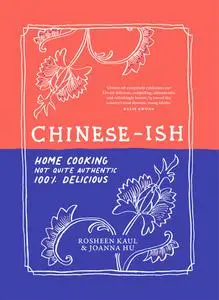 Chinese-ish: Home Cooking, Not Quite Authentic, 100% Delicious