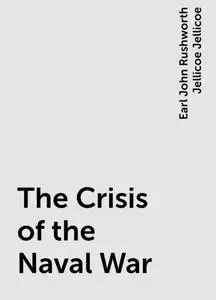 «The Crisis of the Naval War» by Earl John Rushworth Jellicoe Jellicoe