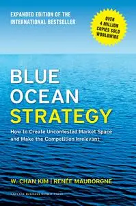 Blue Ocean Strategy: How to Create Uncontested Market Space and Make the Competition Irrelevant, Expanded Edition