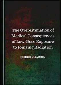 The Overestimation of Medical Consequences of Low-Dose Exposure to Ionizing Radiation