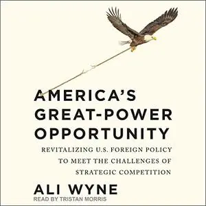 America's Great-Power Opportunity: Revitalizing U.S. Foreign Policy to Meet the Challenges of Strategic Competition [Audiobook]