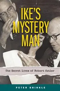 Ike's Mystery Man: The Secret Lives of Robert Cutler