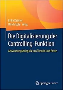 Die Digitalisierung der Controlling-Funktion: Anwendungsbeispiele aus Theorie und Praxis