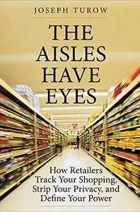 The Aisles Have Eyes: How Retailers Track Your Shopping, Strip Your Privacy, and Define Your Power [Audiobook]