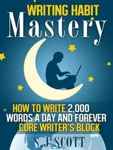 Writing Habit Mastery: How to Write 2,000 Words a Day and Forever Cure Writer's Block