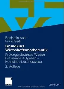 Grundkurs Wirtschaftsmathematik: Prüfungsrelevantes Wissen - Praxisnahe Aufgaben - Komplette Lösungswege (Auflage: 2) [Repost]