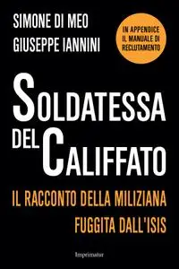 Simone Di Meo, Giuseppe Iannini - Soldatessa del califfato. Il racconto della miliziana fuggita dall'Isis (2015)