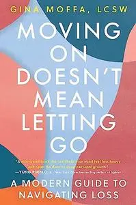 Moving On Doesn't Mean Letting Go: A Modern Guide to Navigating Loss