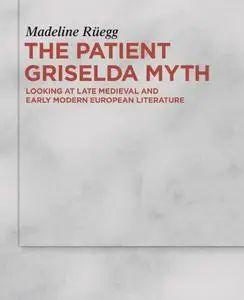 The Patient Griselda Myth in Late Medieval and Early Modern Literature