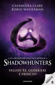 Cassandra Clare, Robin Wasserman - Le cronache dell'Accademia Shadowhunters - 6. Pallidi re, guerrieri e principi