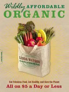 Wildly Affordable Organic: Eat Fabulous Food, Get Healthy, and Save the Planet--All on $5 a Day or Less (repost)