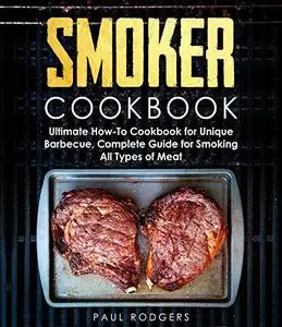Smoker Cookbook: Complete Guide for Smoking All Types of Meat