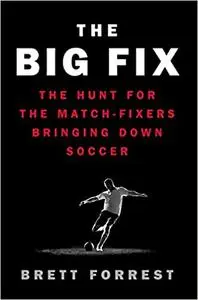 The Big Fix: The Hunt for the Match-Fixers Bringing Down Soccer