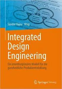 Integrated Design Engineering: Ein interdisziplinäres Modell für die ganzheitliche Produktentwicklung (Repost)