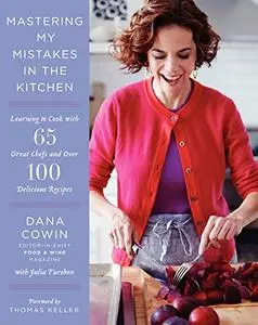 Mastering My Mistakes in the Kitchen: Learning to Cook with 65 Great Chefs and Over 100 Delicious Recipes