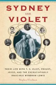 Sydney and Violet: Their Life with T.S. Eliot, Proust, Joyce and the Excruciatingly Irascible Wyndham Lewis