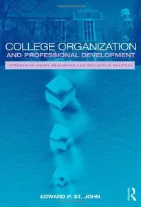 College Organization and Professional Development: Integrating Moral Reasoning and Reflective Practice by Edward St. John