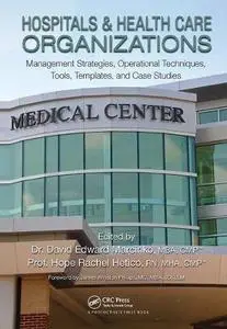 Hospitals & Health Care Organizations: Management Strategies, Operational Techniques, Tools, Templates, and Case Studies