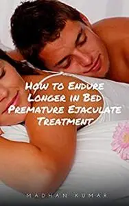 How to Endure Longer in Bed Premature Ejaculate Treatment Without the use of Creams or Medicine to Make Your Happy