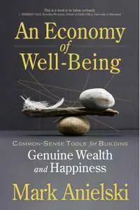 An Economy of Well-Being: Common-sense tools for building genuine wealth and happiness