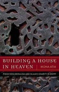 Building a House in Heaven: Pious Neoliberalism and Islamic Charity in Egypt