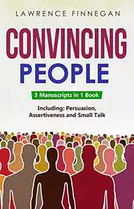 Convincing People: 3-in-1 Guide to Master Influencing People