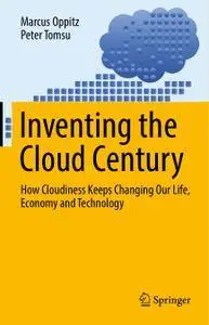 Inventing the Cloud Century: How Cloudiness Keeps Changing Our Life, Economy and Technology