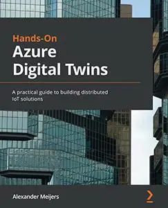 Hands-On Azure Digital Twins: A practical guide to building distributed IoT solutions (repost)