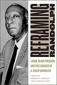 Reframing Randolph: Labor, Black Freedom, and the Legacies of A. Philip Randolph